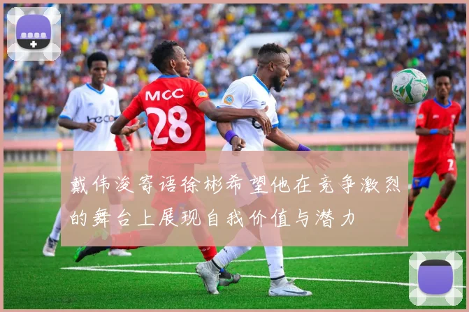 戴伟浚寄语徐彬希望他在竞争激烈的舞台上展现自我价值与潜力