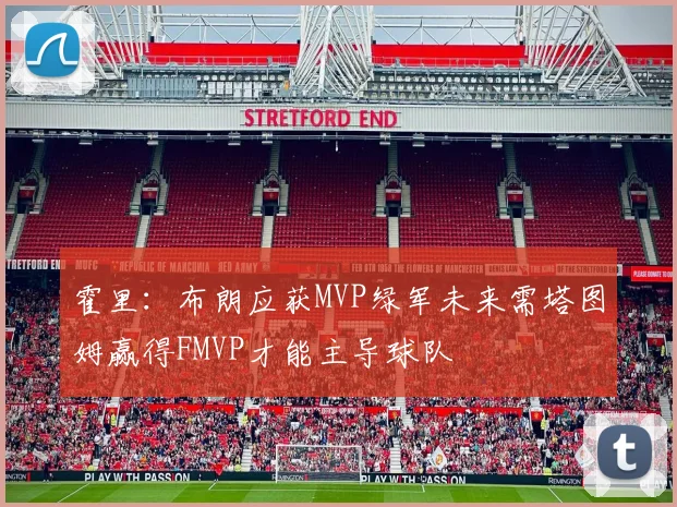 霍里：布朗应获MVP绿军未来需塔图姆赢得FMVP才能主导球队