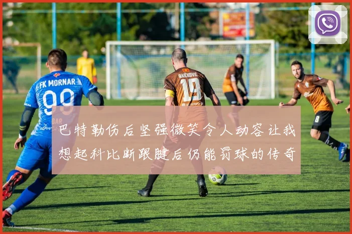 巴特勒伤后坚强微笑令人动容让我想起科比断跟腱后仍能罚球的传奇时刻