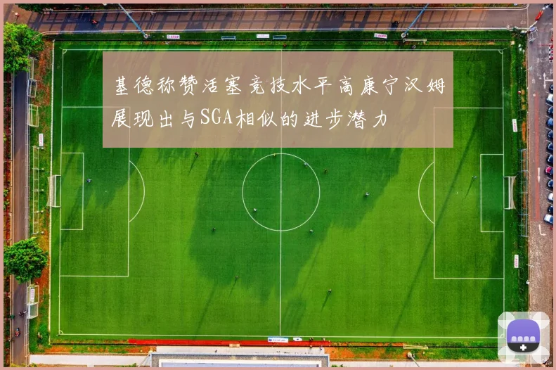 基德称赞活塞竞技水平高康宁汉姆展现出与SGA相似的进步潜力