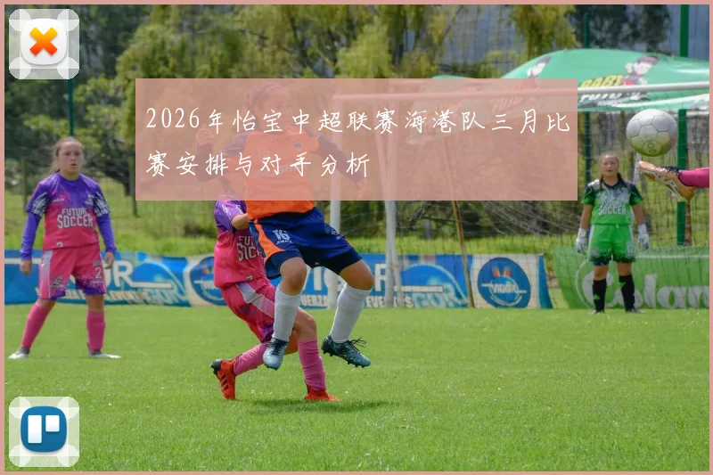 2026年怡宝中超联赛海港队三月比赛安排与对手分析