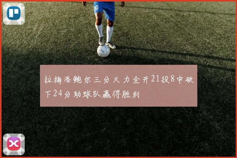 拉梅洛鲍尔三分火力全开21投8中砍下24分助球队赢得胜利