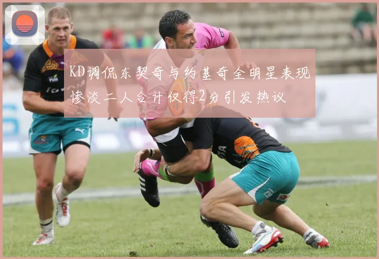 KD调侃东契奇与约基奇全明星表现惨淡二人合计仅得2分引发热议