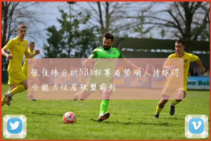 张佳玮分析NBA杯赛局势湖人持球得分能力位居联盟前列