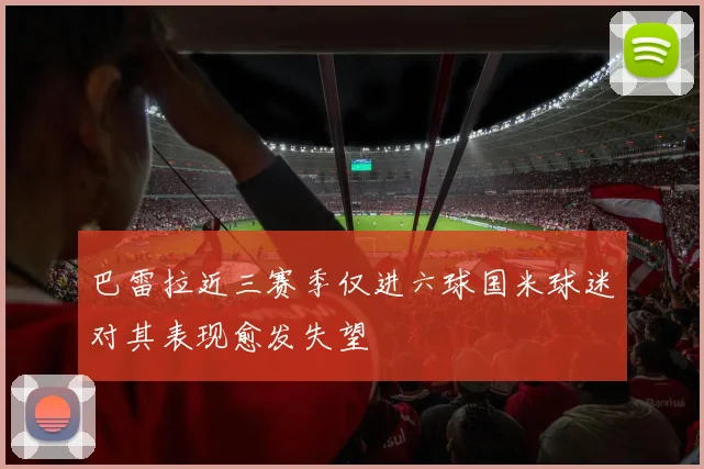 巴雷拉近三赛季仅进六球国米球迷对其表现愈发失望