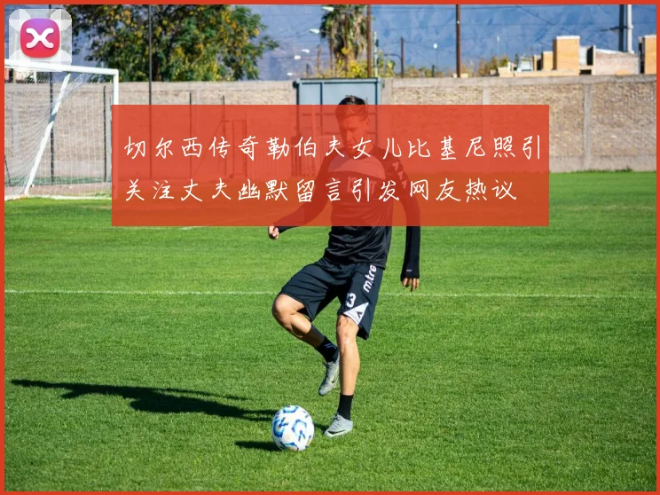切尔西传奇勒伯夫女儿比基尼照引关注丈夫幽默留言引发网友热议