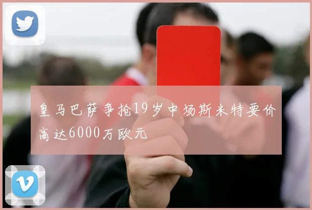 皇马巴萨争抢19岁中场斯米特要价高达6000万欧元